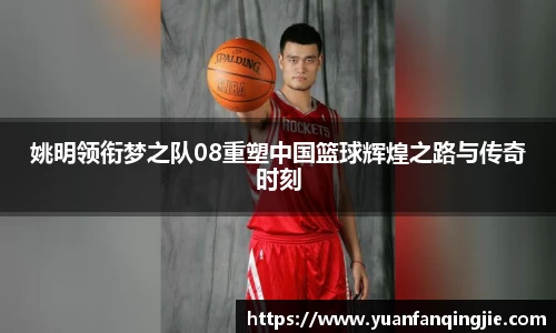 姚明领衔梦之队08重塑中国篮球辉煌之路与传奇时刻
