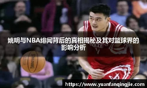 姚明与NBA绯闻背后的真相揭秘及其对篮球界的影响分析