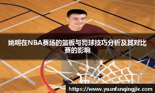 姚明在NBA赛场的篮板与罚球技巧分析及其对比赛的影响