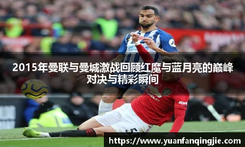 2015年曼联与曼城激战回顾红魔与蓝月亮的巅峰对决与精彩瞬间