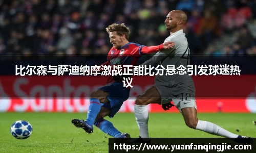 比尔森与萨迪纳摩激战正酣比分悬念引发球迷热议