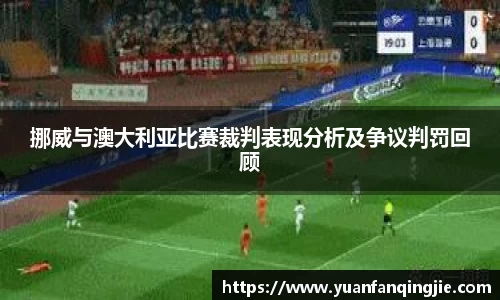 挪威与澳大利亚比赛裁判表现分析及争议判罚回顾